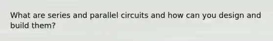 What are series and parallel circuits and how can you design and build them?