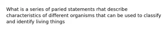 What is a series of paried statements rhat describe characteristics of different organisms that can be used to classify and identify living things