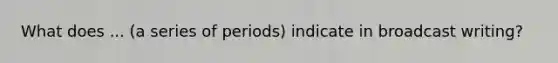 What does ... (a series of periods) indicate in broadcast writing?