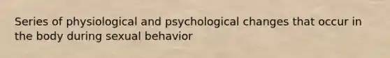 Series of physiological and psychological changes that occur in the body during sexual behavior