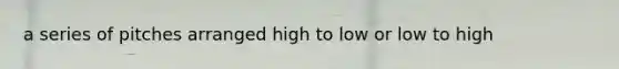 a series of pitches arranged high to low or low to high