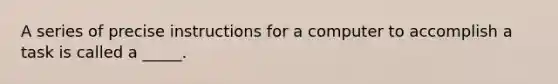 A series of precise instructions for a computer to accomplish a task is called a _____.