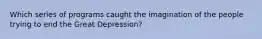 Which series of programs caught the imagination of the people trying to end the Great Depression?