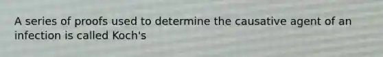 A series of proofs used to determine the causative agent of an infection is called Koch's