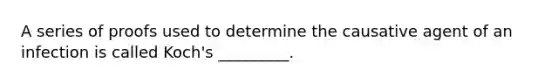 A series of proofs used to determine the causative agent of an infection is called Koch's _________.