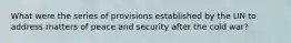 What were the series of provisions established by the UN to address matters of peace and security after the cold war?