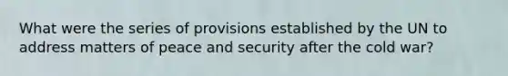 What were the series of provisions established by the UN to address matters of peace and security after the cold war?