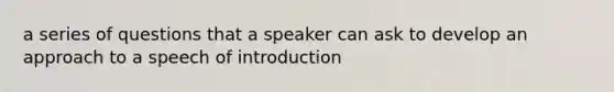 a series of questions that a speaker can ask to develop an approach to a speech of introduction