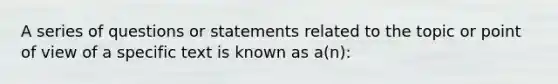 A series of questions or statements related to the topic or point of view of a specific text is known as a(n):