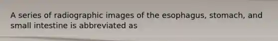 A series of radiographic images of the esophagus, stomach, and small intestine is abbreviated as