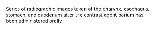 Series of radiographic images taken of the pharynx, esophagus, stomach, and duodenum after the contrast agent barium has been administered orally