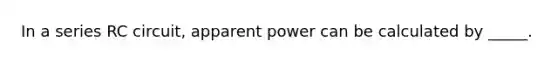 In a series RC circuit, apparent power can be calculated by _____.