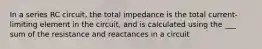 In a series RC circuit, the total impedance is the total current-limiting element in the circuit, and is calculated using the ___ sum of the resistance and reactances in a circuit