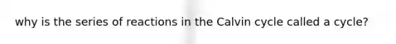 why is the series of reactions in the Calvin cycle called a cycle?