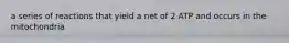a series of reactions that yield a net of 2 ATP and occurs in the mitochondria