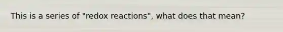 This is a series of "redox reactions", what does that mean?