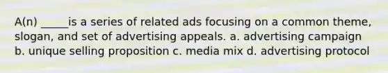 A(n) _____is a series of related ads focusing on a common theme, slogan, and set of advertising appeals. a. advertising campaign b. unique selling proposition c. media mix d. advertising protocol