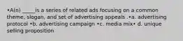 •A(n) _____is a series of related ads focusing on a common theme, slogan, and set of advertising appeals .•a. advertising protocol •b. advertising campaign •c. media mix• d. unique selling proposition