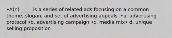 •A(n) _____is a series of related ads focusing on a common theme, slogan, and set of advertising appeals .•a. advertising protocol •b. advertising campaign •c. media mix• d. unique selling proposition