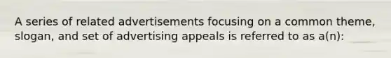 A series of related advertisements focusing on a common theme, slogan, and set of advertising appeals is referred to as a(n):