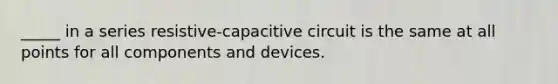 _____ in a series resistive-capacitive circuit is the same at all points for all components and devices.