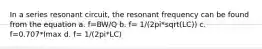 In a series resonant circuit, the resonant frequency can be found from the equation a. f=BW/Q b. f= 1/(2pi*sqrt(LC)) c. f=0.707*Imax d. f= 1/(2pi*LC)