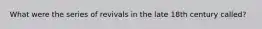 What were the series of revivals in the late 18th century called?