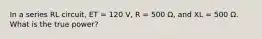 In a series RL circuit, ET = 120 V, R = 500 Ω, and XL = 500 Ω. What is the true power?