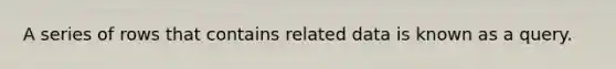 A series of rows that contains related data is known as a query.