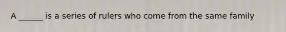 A ______ is a series of rulers who come from the same family