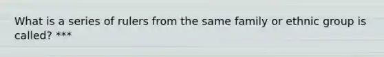 What is a series of rulers from the same family or ethnic group is called? ***