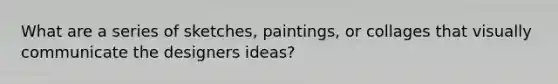 What are a series of sketches, paintings, or collages that visually communicate the designers ideas?