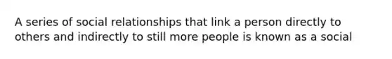 A series of social relationships that link a person directly to others and indirectly to still more people is known as a social