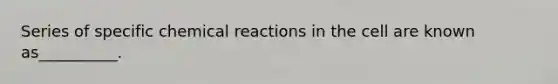 Series of specific <a href='https://www.questionai.com/knowledge/kc6NTom4Ep-chemical-reactions' class='anchor-knowledge'>chemical reactions</a> in the cell are known as__________.