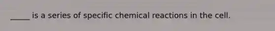 _____ is a series of specific chemical reactions in the cell.