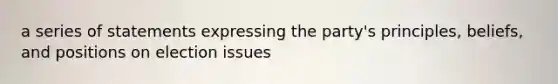 a series of statements expressing the party's principles, beliefs, and positions on election issues