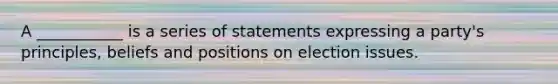 A ___________ is a series of statements expressing a party's principles, beliefs and positions on election issues.