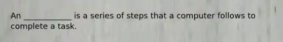 An ____________ is a series of steps that a computer follows to complete a task.