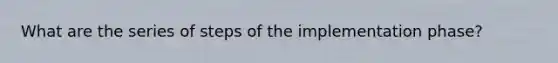 What are the series of steps of the implementation phase?