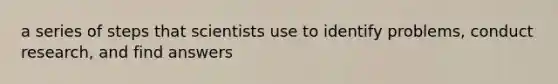 a series of steps that scientists use to identify problems, conduct research, and find answers