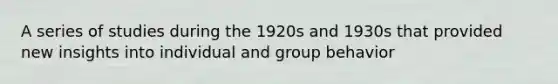 A series of studies during the 1920s and 1930s that provided new insights into individual and group behavior