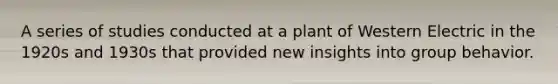 A series of studies conducted at a plant of Western Electric in the 1920s and 1930s that provided new insights into group behavior.