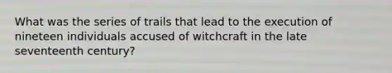 What was the series of trails that lead to the execution of nineteen individuals accused of witchcraft in the late seventeenth century?