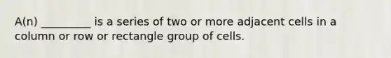 A(n) _________ is a series of two or more adjacent cells in a column or row or rectangle group of cells.