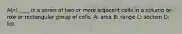 A(n) ____ is a series of two or more adjacent cells in a column or row or rectangular group of cells. A: area B: range C: section D: list