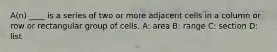 A(n) ____ is a series of two or more adjacent cells in a column or row or rectangular group of cells. A: area B: range C: section D: list