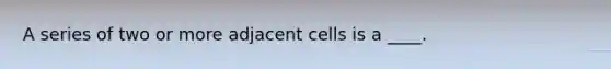 A series of two or more adjacent cells is a ____.