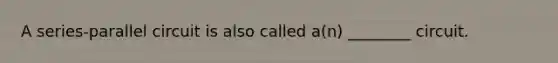 A​ series-parallel circuit is also called​ a(n) ________ circuit.