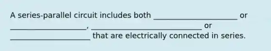 A series-parallel circuit includes both ______________________ or ____________________, _____________________________ or _____________________ that are electrically connected in series.