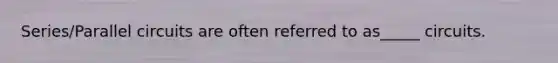Series/Parallel circuits are often referred to as_____ circuits.